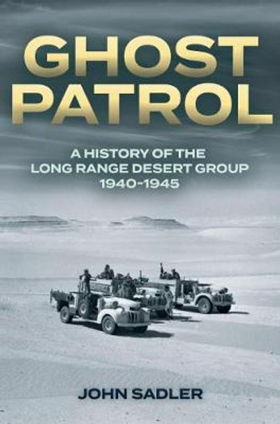 Ghost Patrol: A History of the Long Range Desert Group 1940-1945 by John Sadler