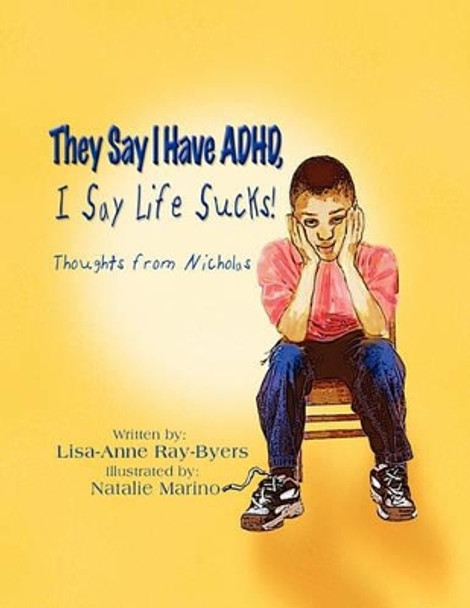 They Say I Have ADHD, I Say Life Sucks! Thoughts from Nicholas by Lisa-Anne Ray-Byers 9781606938256