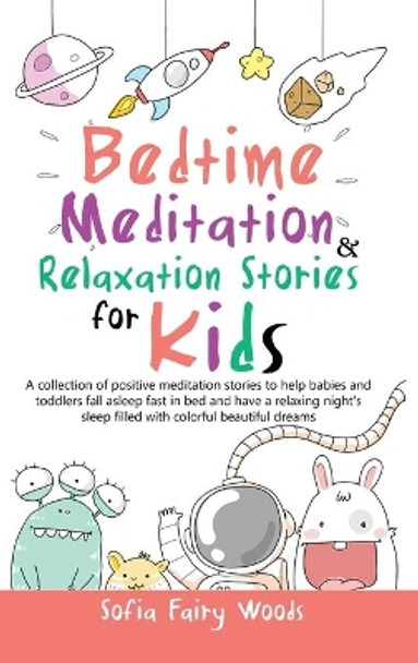 Bedtime Meditation Relaxation Stories for Kids: A Collection of Positive Meditation Stories to Help Babies and Toddlers Fall Asleep Fast in Bed and Have a Relaxing Night's Sleep Filled With Colorful Beautiful Dreams by Sofia Fairy Woods 9781801868020