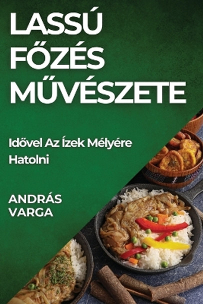 Lassú F&#337;zés M&#369;vészete: Id&#337;vel Az Ízek Mélyére Hatolni by András Varga 9781835792728