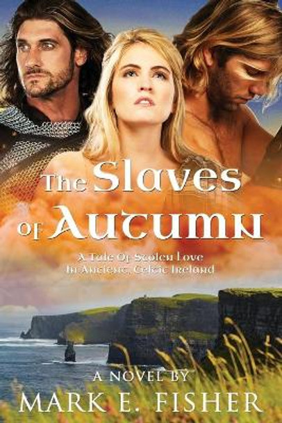 The Slaves Of Autumn: A Tale Of Stolen Love In Ancient, Celtic Ireland by Mark E Fisher 9781950235070