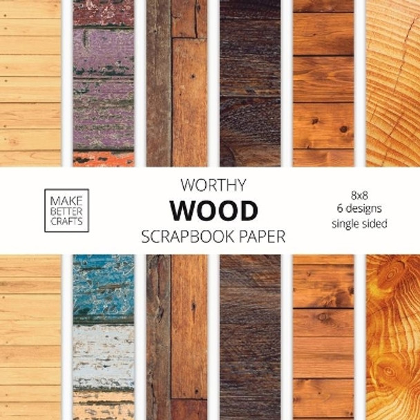 Worthy Wood Scrapbook Paper: 8x8 Designer Wood Grain Patterns for Decorative Art, DIY Projects, Homemade Crafts, Cool Art Ideas by Make Better Crafts 9781953987082