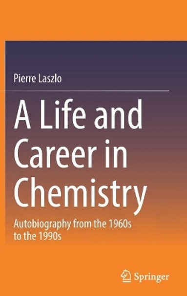 A Life and Career in Chemistry: Autobiography from the 1960s to the 1990s by Pierre Laszlo 9783030823924