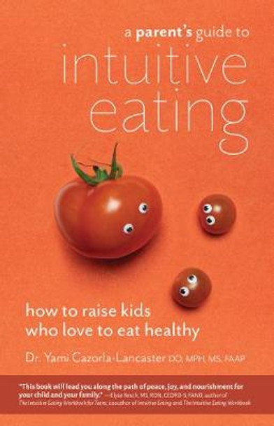 A Parent's Guide To Intuitive Eating: How to Raise Kids Who Love to Eat Healthy by Yami Cazorla-Lancaster