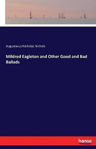 Mildred Eagleton and Other Good and Bad Ballads by Augustavus Nicholas Nichols 9783744787758