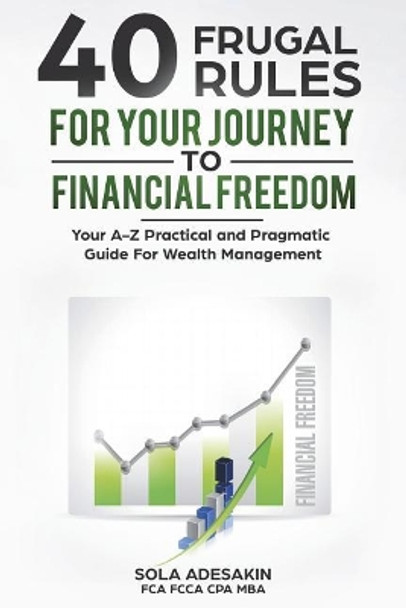 40 Frugal Rules for Your Journey to Financial Freedom: Your A-Z Practical and Pragmatic Guide for Wealth Management by Sola Adesakin 9789789661954