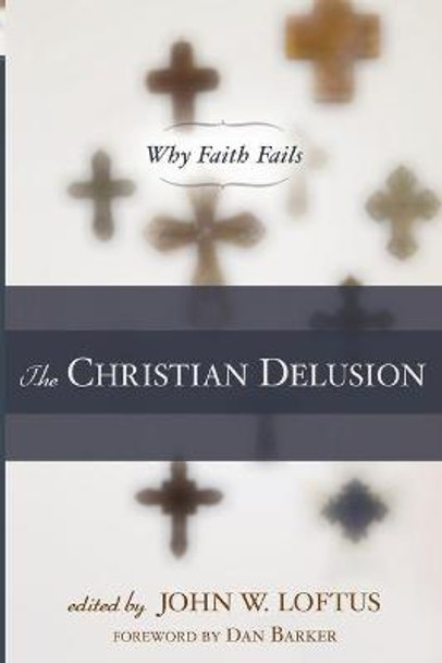 The Christian Delusion: Why Faith Fails by John W. Loftus