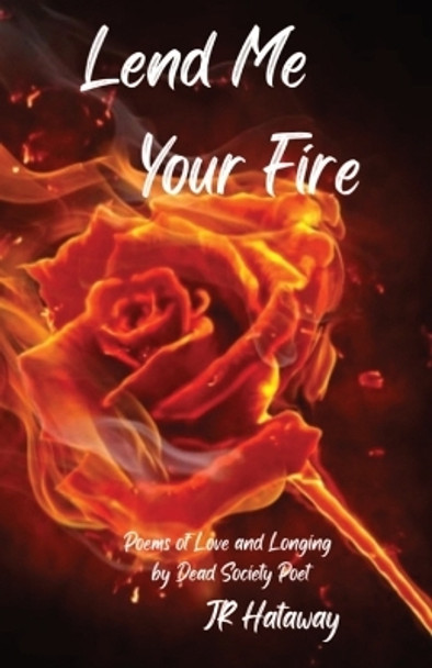 Lend Me Your Fire: Poems of Love and Longing by Dead Society Poet by Hataway, Jr 9798218134815