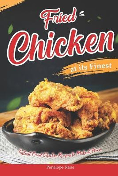 Fried Chicken at its Finest: Tastiest Fried Chicken Recipes to Make at Home by Penelope Rane 9798378400317