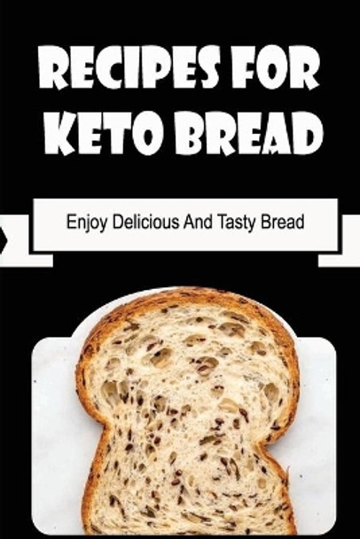 Recipes For Keto Bread: Enjoy Delicious And Tasty Bread by Cody Rosales 9798420634356