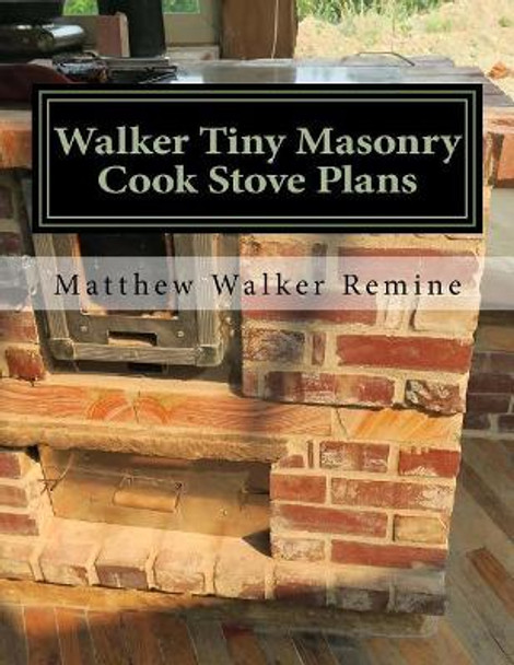 Walker Tiny Masonry Cook Stove Plans: Build your own super efficient wood cook stove by Matthew Walker Remine 9781979962629