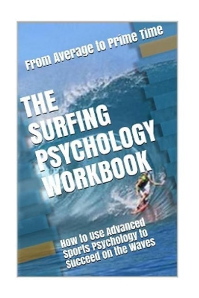 The Surfing Psychology Workbook: How to Use Advanced Sports Psychology to Succeed on the Waves by Danny Uribe Masep 9781979726603