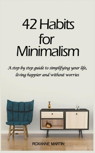 42 Habits for Minimalism: A Step by Step Guide to Decluttering Your Home and Simplifying Your Life by Roxanne Martin 9781980391616