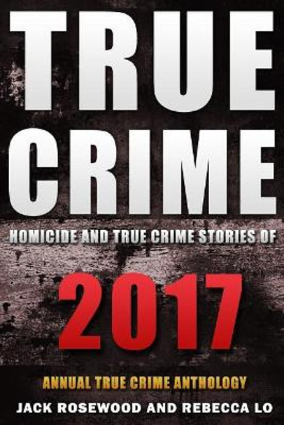 True Crime 2017: Homicide & True Crime Stories of 2017 by Rebecca Lo 9781981610594