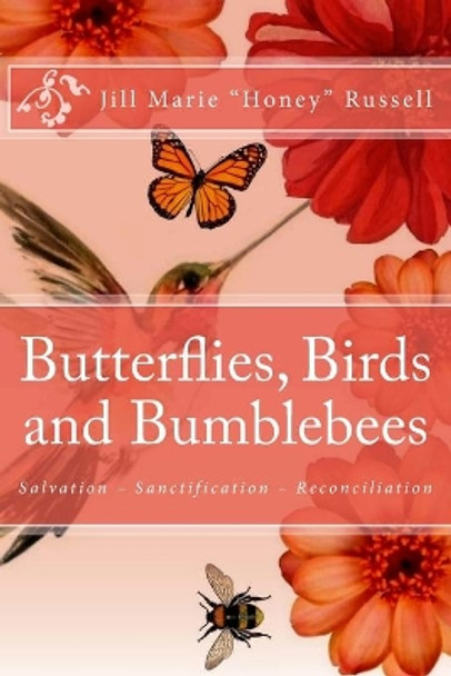 Butterflies, Birds and Bumblebees: A Biblical Overview of the Gift of Salvation, the Process of Sanctification and the Ministry of Reconciliation by Jill Marie Honey Russell 9781981746316