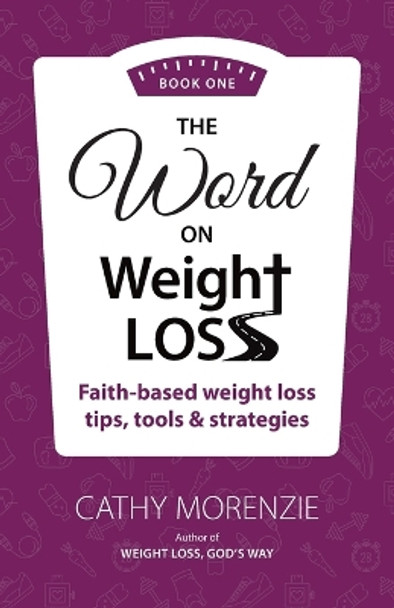 The Word On Weight Loss - Book One: Faith-Based Weight Loss Tips, Tools and Strategies (by the author of Weight Loss, God's Way) by Cathy Morenzie 9781990078101