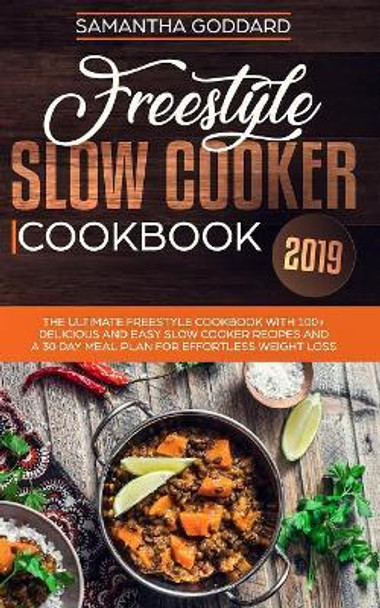 Freestyle Slow Cooker Cookbook 2019: The Complete Freestyle Guide and Cookbook With 100+ Easy and Delicious Freestyle Slow Cooker Recipes by Samantha Goddard 9781989638163