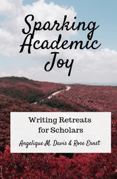 Sparking Academic Joy: Writing Retreats for Scholars by Angelique M Davis 9781950203239