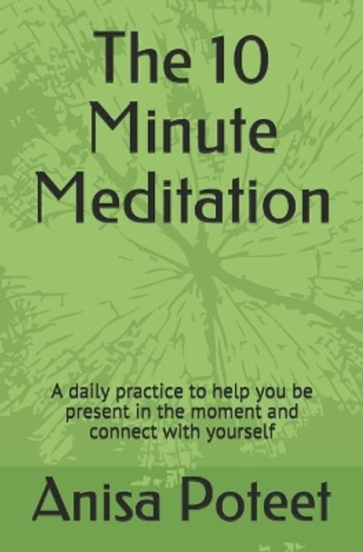 The 10 Minute Meditation: A daily practice to help you be present in the moment and connect with yourself by Anisa Poteet 9781706119357