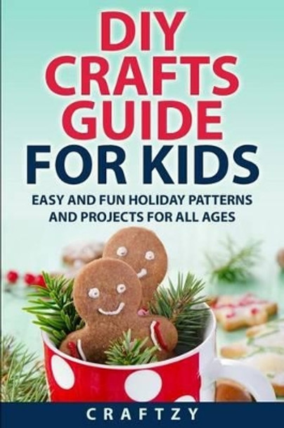 DIY Crafts Guide for Kids: Easy and Fun Holiday Patterns and Projects For All Ages by Craftzy 9781505385908