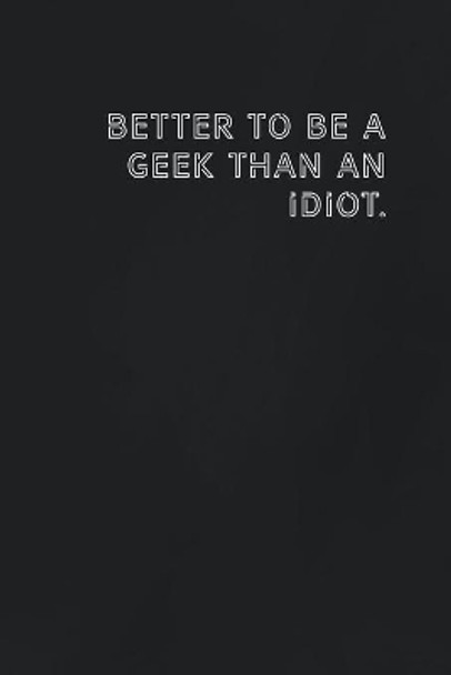 Better to be a geek than an idiot.: Gift it to the person that came to your mind who would love to have this by Funny It Publisher 9781654087524