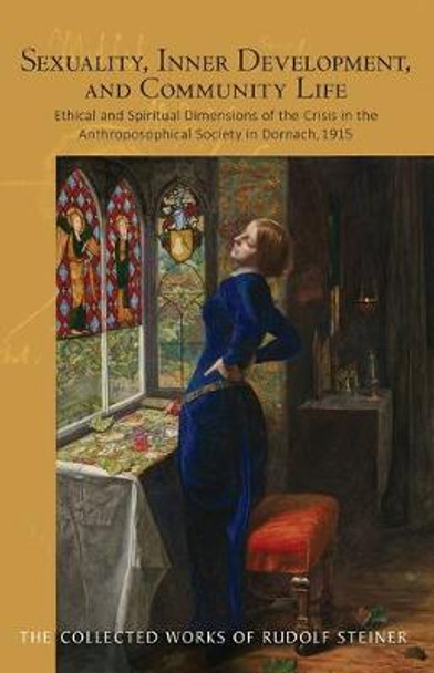 Sexuality, Inner Development, and Community Life: Ethical and Spiritual Dimensions of the Crisis in the Anthroposophical Society in Dornach, 1915 by Dr Rudolf Steiner