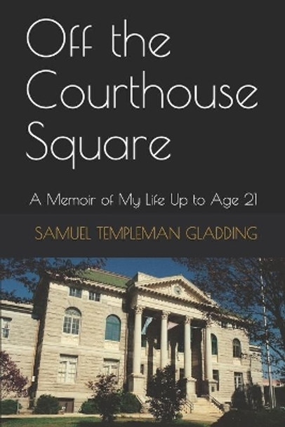 Off the Courthouse Square: A Memoir of My Life Up to Age 21 by Samuel Templeman Gladding 9781618460905
