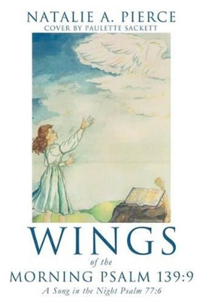 Wings of the Morning Psalm 139: 9 by Natalie A Pierce 9781619967014