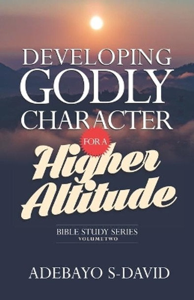 Developing Godly Character for a Higher Altitude: Healthy Church Bible Study Series Volume Two by Adebayo S David 9781952098154