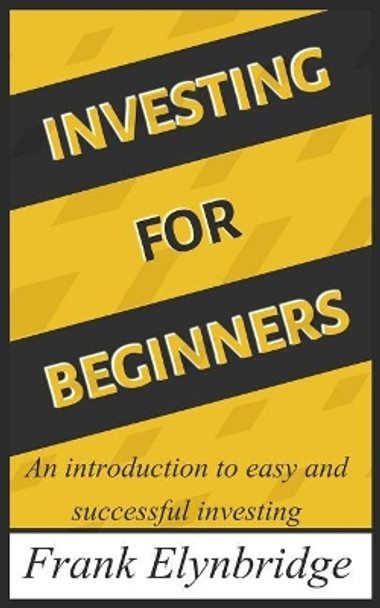 Investing for Beginners: An Introduction to Easy and Successful Investing by Frank Elynbridge 9781544680170