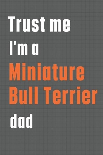 Trust me I'm a Miniature Bull Terrier dad: For Miniature Bull Terrier Dog Dad by Wowpooch Press 9781655587153