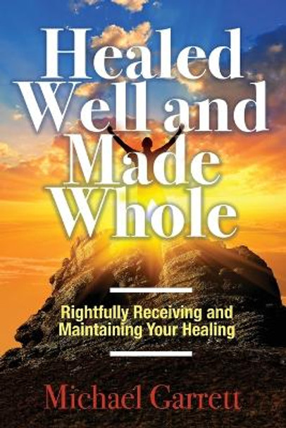 Healed Well and Made Whole: Rightfully Receiving and Maintaining Your Healing by Michael Garrett 9781685566715