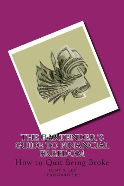 The Bartender's Guide to Financial Freedom: How to Quit Being Broke by Tony X Lee 9781945484056