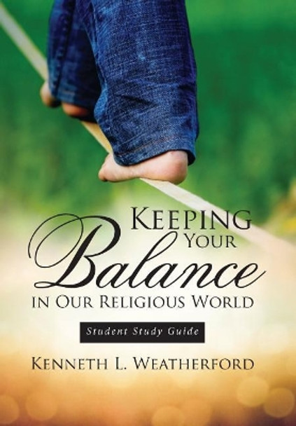 Keeping Your Balance in Our Religious World: Student Study Guide by Kenneth L Weatherford 9781946801494