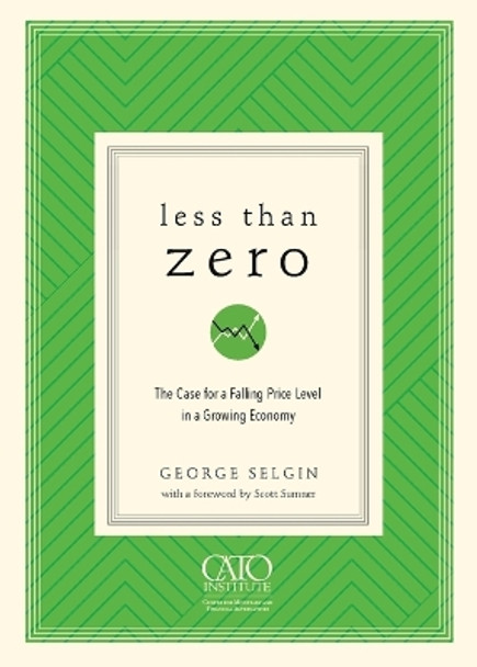 Less Than Zero: The Case for a Falling Price Level in a Growing Economy by George Selgin 9781948647106