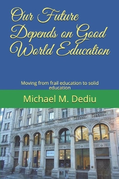 Our Future Depends on Good World Education: Moving from frail education to solid education by Michael M Dediu 9781950999002