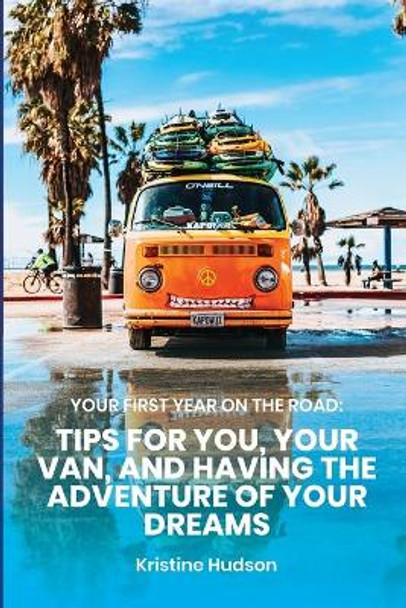 Your First Year on the Road: Tips for You, Your Van, and Having the Adventure of Your Dreams by Kristine Hudson 9781953714312