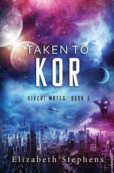 Taken to Kor: A Space Pirate Romance (Xiveri Mates Book 5) by Elizabeth Stephens 9781954244047