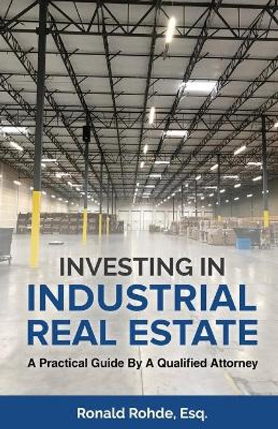 Investing In Industrial Real Estate: A Practical Guide By A Qualified Attorney by Ronald Rohde 9781954506268