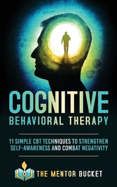 Cognitive Behavioral Therapy: 11 Simple CBT Techniques to Strengthen Self-Awareness and Combat Negativity by The Mentor Bucket 9781955906005