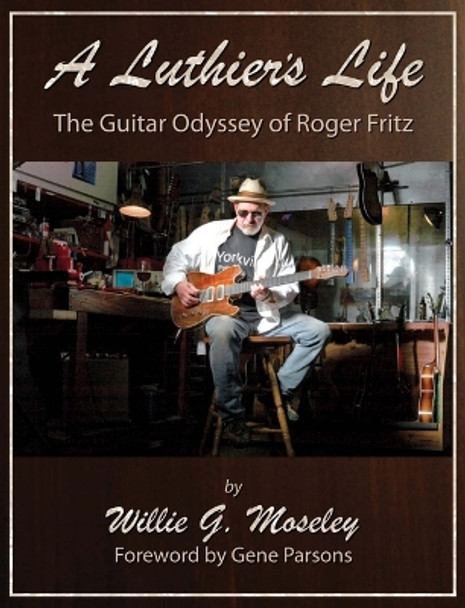 A Luthier's Life: The Guitar Odyssey of Roger Fritz by Willie G Moseley 9781956027532