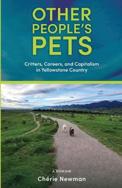 Other People's Pets: Critters, Careers, and Capitalism in Yellowstone Country by Chérie Newman 9781960059109