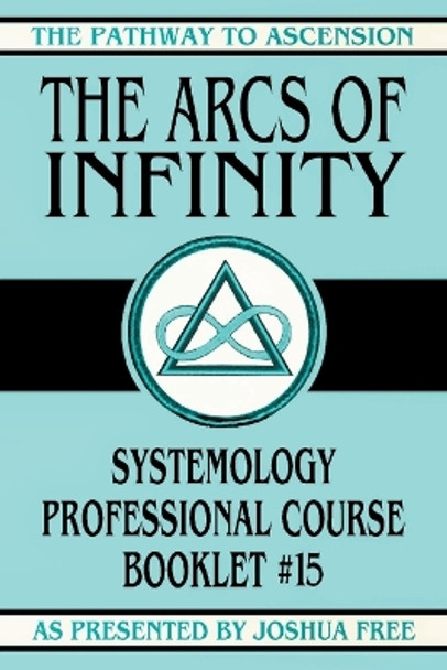 The Arcs of Infinity: Systemology Professional Course Booklet #15 by Joshua Free 9781961509405