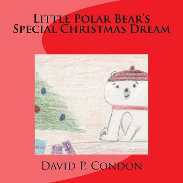 Little Polar Bear's Special Christmas Dream: Little Polar Bear's Special Christmas Dream by David P Condon 9781977904423