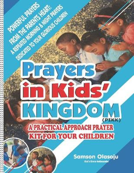 Prayers in Kids' Kingdom (Pikk): A Practical Approach Prayer Kit for Your Children, Powerful Prayers from the Parents Heart: A Repeated Morning & Night Prayers Dedicated to Your Glorious Children by Samson Olasoju 9781978224087