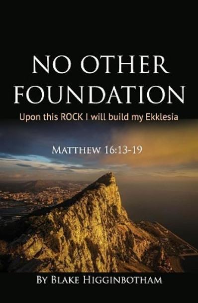 No Other Foundation: 'Upon this ROCK I will build my Ekklesia' by Blake L Higginbotham 9781979098359