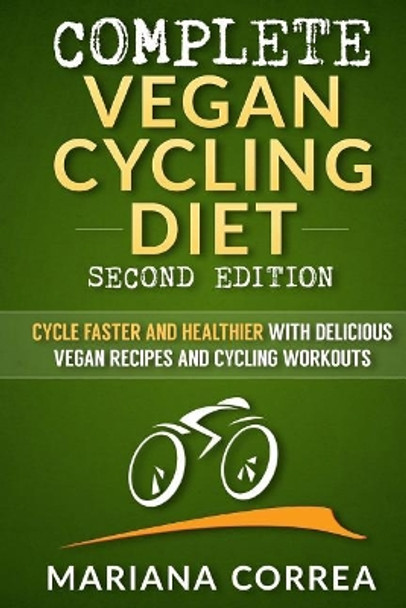 COMPLETE VEGAN CYCLING DIET SECOND EDiTION: CYCLE FASTER AND HEALTHIER WiTH DELICIOUS VEGAN RECIPES AND CYCLING WORKOUTS by Mariana Correa 9781726429313