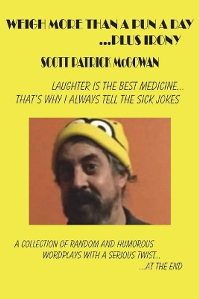 Weigh More Than A Pun A Day ...Plus Irony: Laughter Is The Best Medicine... That's Why I Always Tell The Sick Jokes by Scott Patrick McGowan 9781974401253