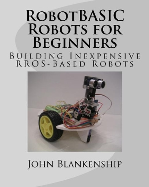 Robotbasic Robots for Beginners: Building Inexpensive Rros-Based Robots by John Blankenship 9781977990006