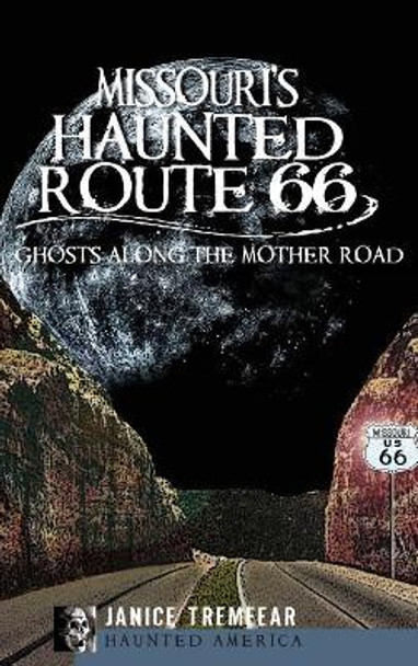 Missouri's Haunted Route 66: Ghosts Along the Mother Road by Janice Tremeear 9781540205070